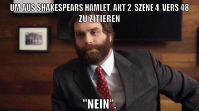 Um aus Shakespears Hamlet, Akt 2, Szene 4, Vers 48 zu zitieren "Nein".