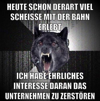 HEUTE SCHON DERART VIEL SCHEISSE MIT DER BAHN ERLEBT ICH HABE EHRLICHES INTERESSE DARAN DAS UNTERNEHMEN ZU ZERSTÖREN