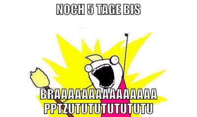 noch 5 tage bis braaaaaaaaaaaaaaapptzututututututu