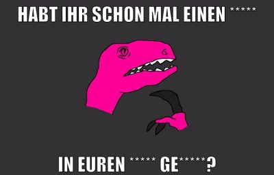 habt ihr schon mal einen ***** in euren ***** ge*****?