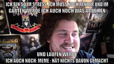 ich bin so im stress. ich muss noch render und im garten werde ich auch noch was arbeiten und laufen werde ich auch noch: meme : hat nichts davon gemacht