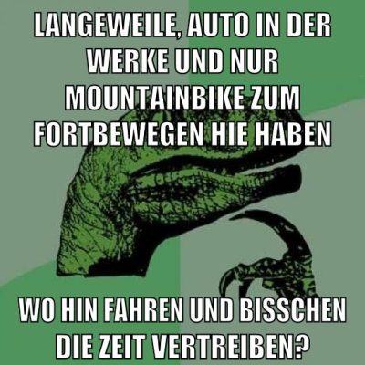 langeweile, auto in der werke und nur mountainbike zum fortbewegen hie haben wo hin fahren und bisschen die zeit vertreiben?