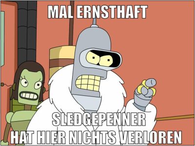 mal ernsthaft SledgePenner hat hier nichts verloren