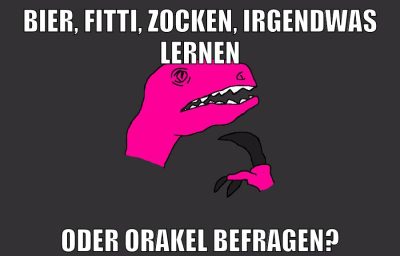 Bier, Fitti, Zocken, irgendwas lernen oder Orakel befragen?