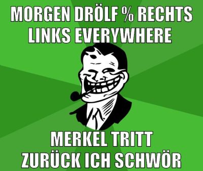 morgen drölf % rechts links everywhere merkel tritt zurück ich schwör
