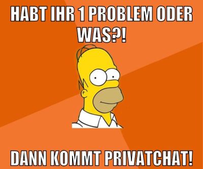 habt ihr 1 problem oder was?! dann kommt privatchat!