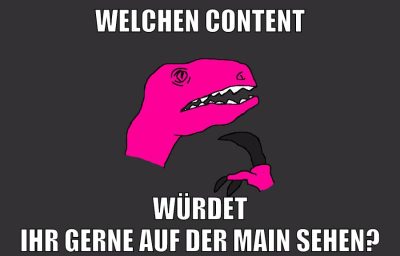Welchen Content würdet ihr gerne auf der Main sehen?