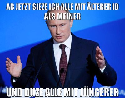 AB JETZT SIEZE ICH ALLE MIT ÄLTERER ID ALS MEINER UND DUZE ALLE MIT JÜNGERER
