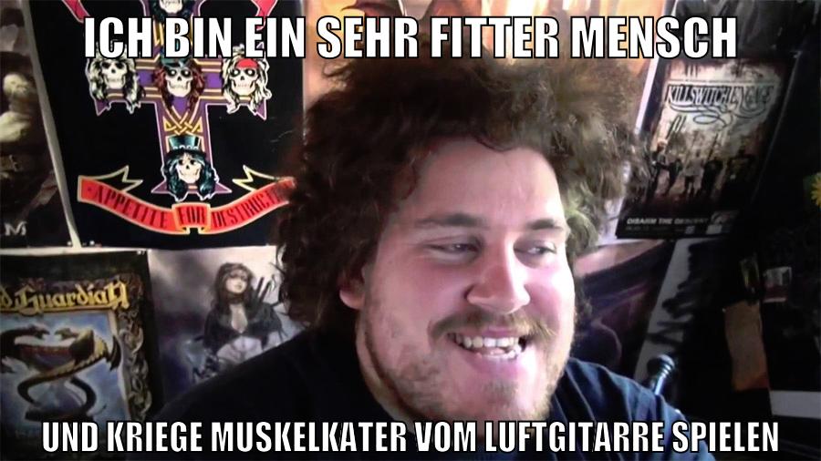 ich bin ein sehr fitter mensch und kriege muskelkater vom luftgitarre spielen