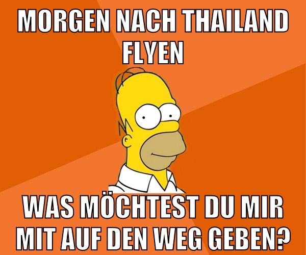 morgen nach thailand flyen was möchtest du mir mit auf den weg geben?