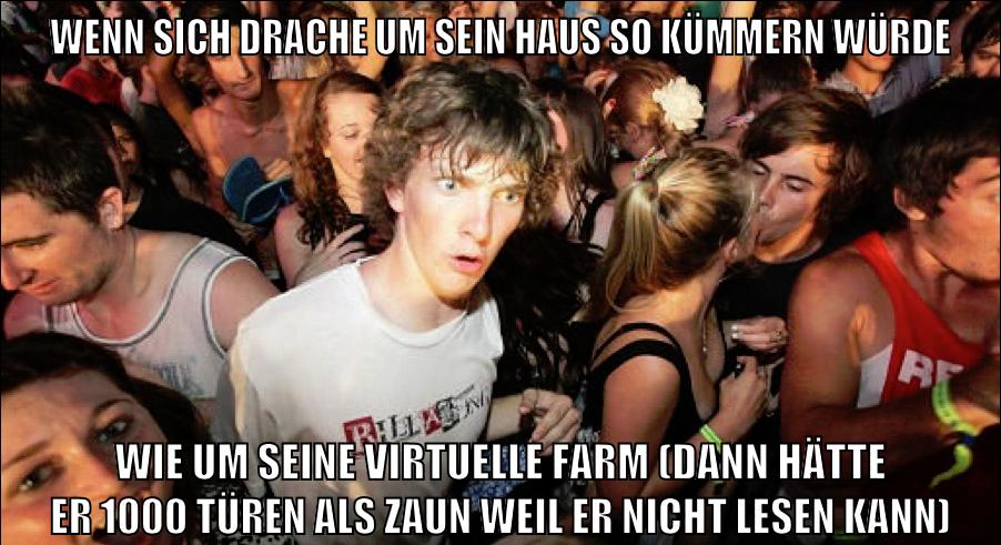 wenn sich drache um sein haus so kümmern würde wie um seine virtuelle farm (dann hätte er 1000 türen als zaun weil er nicht lesen kann)