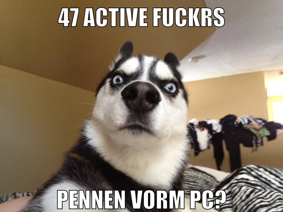 47 active fuckrs pennen vorm pc?
