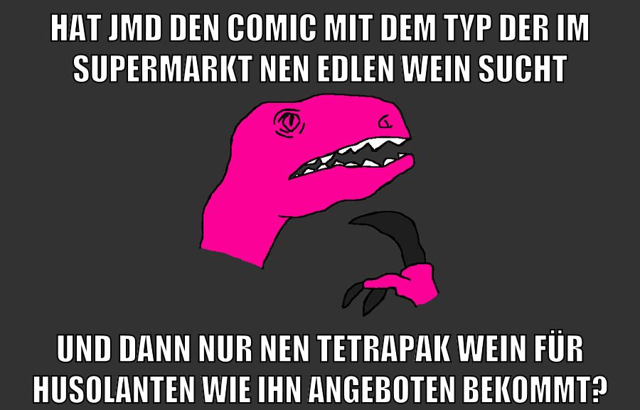hat jmd den comic mit dem typ der im supermarkt nen edlen wein sucht und dann nur nen tetrapak wein für husolanten wie ihn angeboten bekommt?