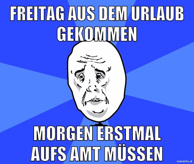 freitag aus dem urlaub gekommen morgen erstmal aufs amt müssen