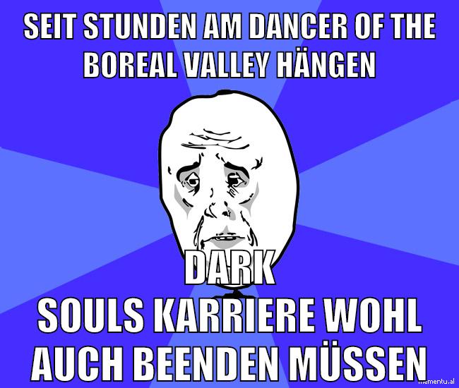 seit stunden am dancer of the boreal valley hängen dark souls karriere wohl auch beenden müssen
