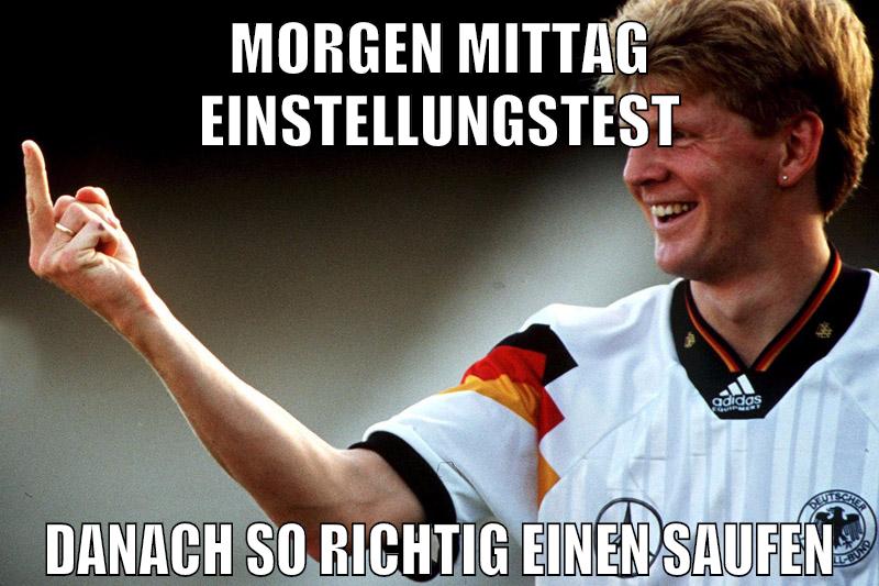 morgen mittag einstellungstest danach so richtig einen saufen