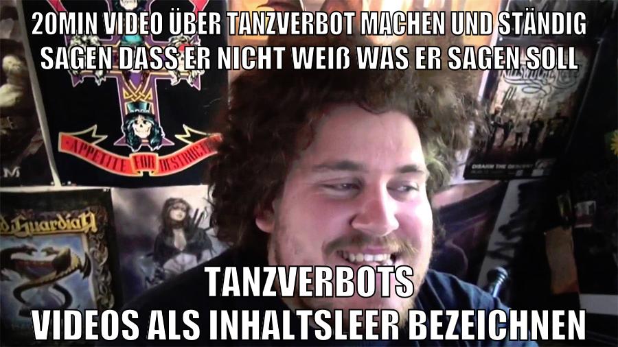 20min video über tanzverbot machen und ständig sagen dass er nicht weiß was er sagen soll tanzverbots videos als inhaltsleer bezeichnen