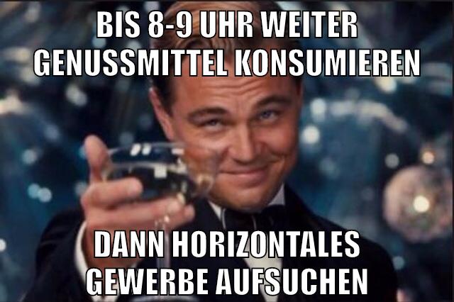 bis 8-9 uhr weiter Genussmittel konsumieren dann horizontales Gewerbe aufsuchen