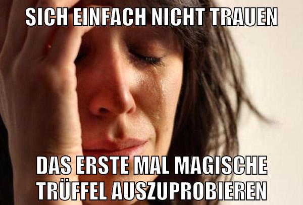 sich einfach nicht trauen das erste mal magische trüffel auszuprobieren