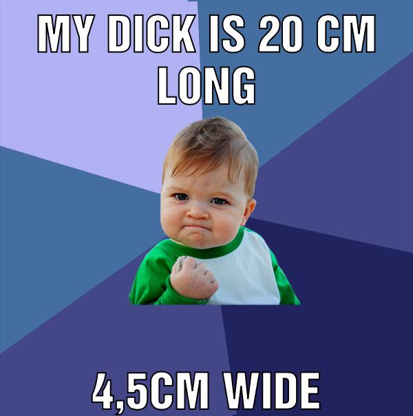 My Dick is 20 cm long 4,5cm wide