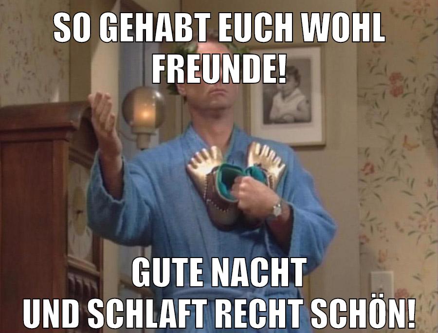 So gehabt euch wohl Freunde! Gute Nacht und schlaft recht schön!