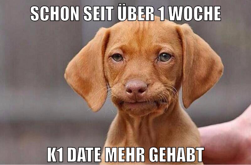 schon seit über 1 woche k1 date mehr gehabt