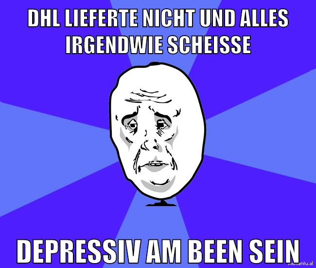 dhl lieferte nicht und alles irgendwie scheiße depressiv am been sein