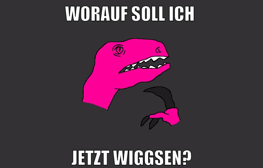 worauf soll ich jetzt wiggsen?