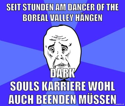 seit stunden am dancer of the boreal valley hängen dark souls karriere wohl auch beenden müssen
