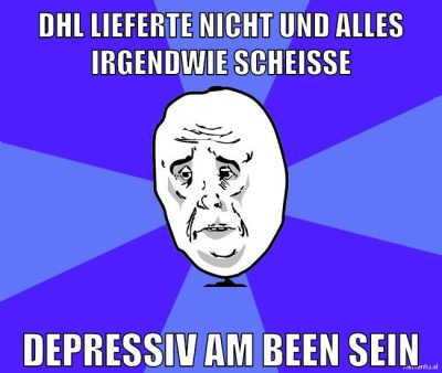 dhl lieferte nicht und alles irgendwie scheiße depressiv am been sein