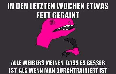 in den letzten wochen etwas fett gegaint alle weibers meinen, dass es besser ist, als wenn man durchtrainiert ist