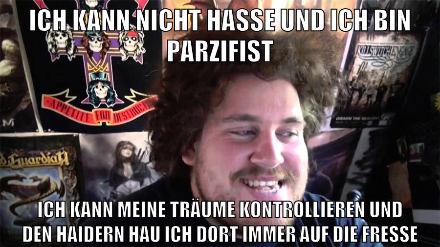 ich kann nicht hasse und ich bin parzifist ich kann meine träume kontrollieren und den haidern hau ich dort immer auf die fresse