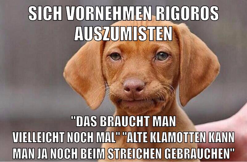 sich vornehmen rigoros auszumisten "das braucht man vielleicht noch mal" "alte klamotten kann man ja noch beim streichen gebrauchen"