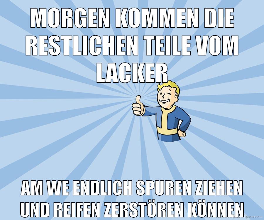 morgen kommen die restlichen teile vom lacker am we endlich spuren ziehen und reifen zerstören können