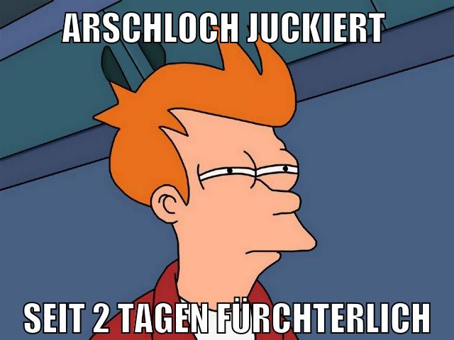 arschloch juckiert seit 2 tagen fürchterlich