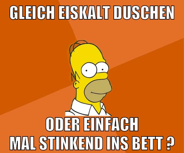 gleich eiskalt duschen oder einfach mal stinkend ins bett ?