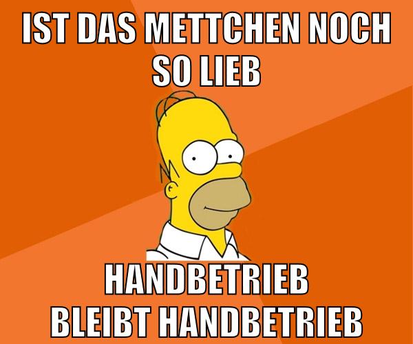 ist das mettchen noch so lieb handbetrieb bleibt handbetrieb