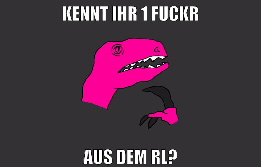 kennt ihr 1 fuckr aus dem rl?