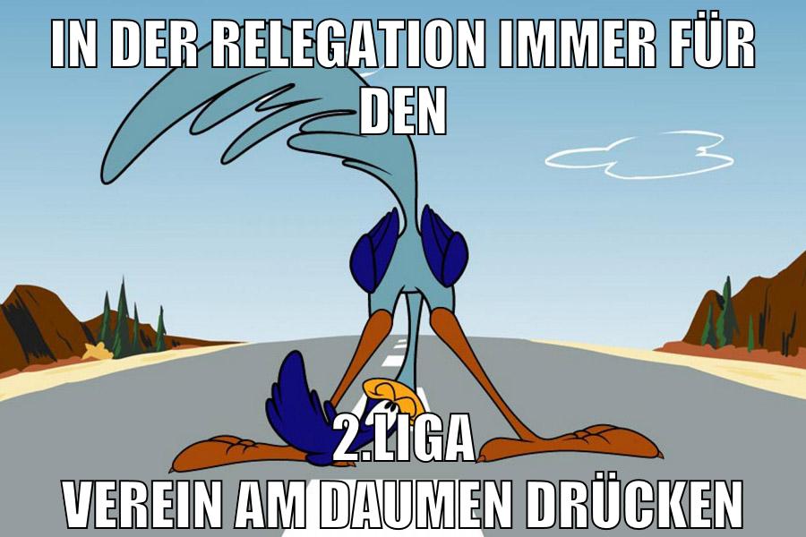 in der relegation immer für den 2.liga verein am daumen drücken