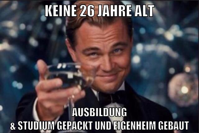 keine 26 jahre alt Ausbildung & studium gepackt und eigenheim gebaut