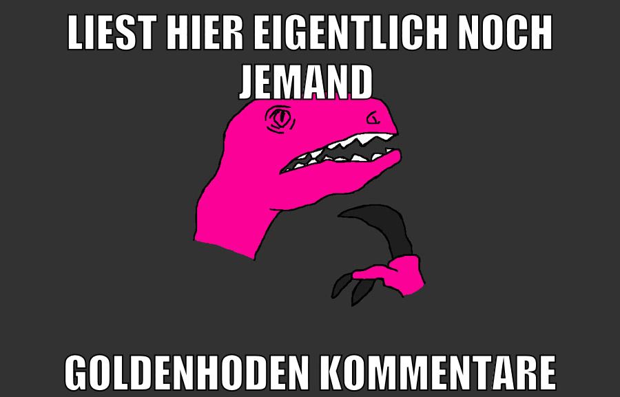 liest hier eigentlich noch jemand goldenhoden kommentare