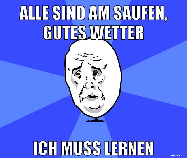 Alle sind am Saufen, Gutes Wetter Ich muss lernen
