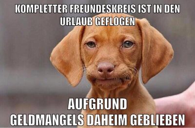 Kompletter Freundeskreis ist in den Urlaub geflogen aufgrund Geldmangels daheim geblieben