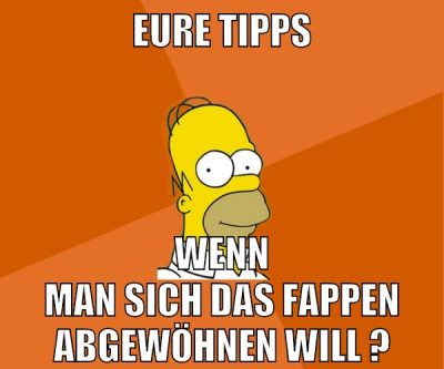 eure tipps wenn man sich das fappen abgewöhnen will ?