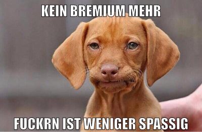 kein bremium mehr fuckrn ist weniger spaßig