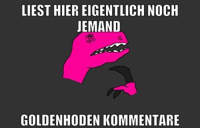 liest hier eigentlich noch jemand goldenhoden kommentare