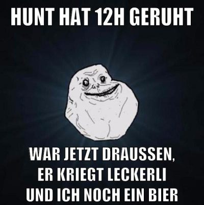 hunt hat 12h geruht war jetzt draussen, er kriegt leckerli und ich noch ein bier