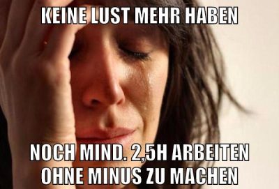 Keine lust mehr haben noch mind. 2,5h arbeiten ohne minus zu machen
