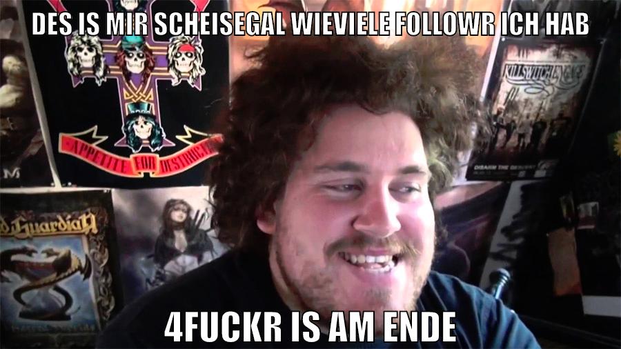 Des is mir scheisegal wieviele followr ich hab 4fuckr is am ende