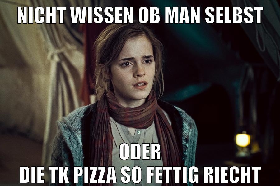 nicht wissen ob man selbst oder die tk Pizza so fettig riecht